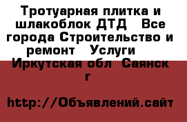 Тротуарная плитка и шлакоблок ДТД - Все города Строительство и ремонт » Услуги   . Иркутская обл.,Саянск г.